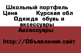 Школьный портфель › Цена ­ 600 - Курская обл. Одежда, обувь и аксессуары » Аксессуары   